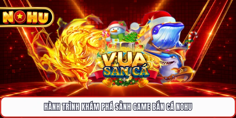 Hành trình khám phá sảnh game bắn cá NOHU 