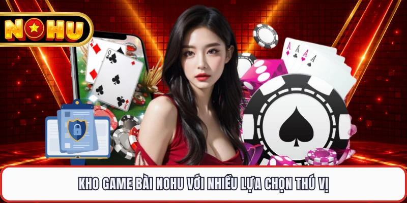 Kho game bài NOHU với nhiều lựa chọn thú vị 